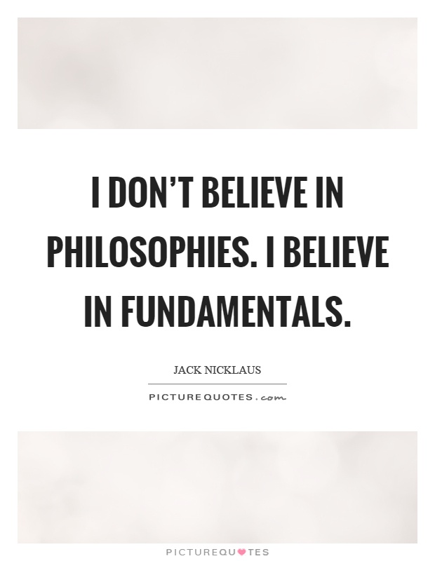 I don't believe in philosophies. I believe in fundamentals Picture Quote #1