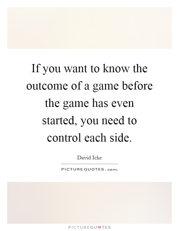 If you want to know the outcome of a game before the game has even started, you need to control each side Picture Quote #1
