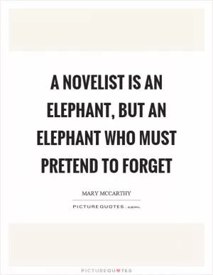 A novelist is an elephant, but an elephant who must pretend to forget Picture Quote #1