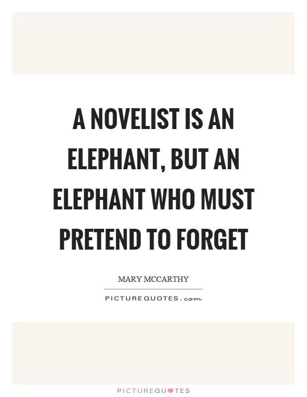 A novelist is an elephant, but an elephant who must pretend to forget Picture Quote #1