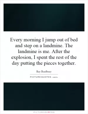 Every morning I jump out of bed and step on a landmine. The landmine is me. After the explosion, I spent the rest of the day putting the pieces together Picture Quote #1