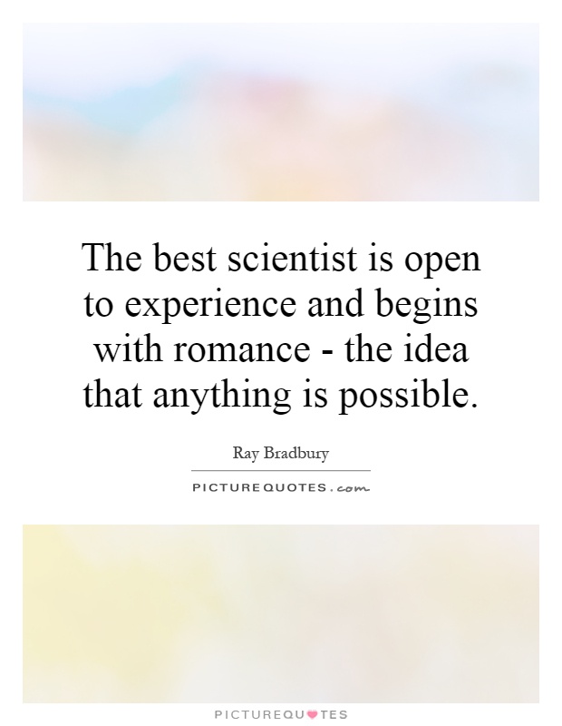 The best scientist is open to experience and begins with romance - the idea that anything is possible Picture Quote #1