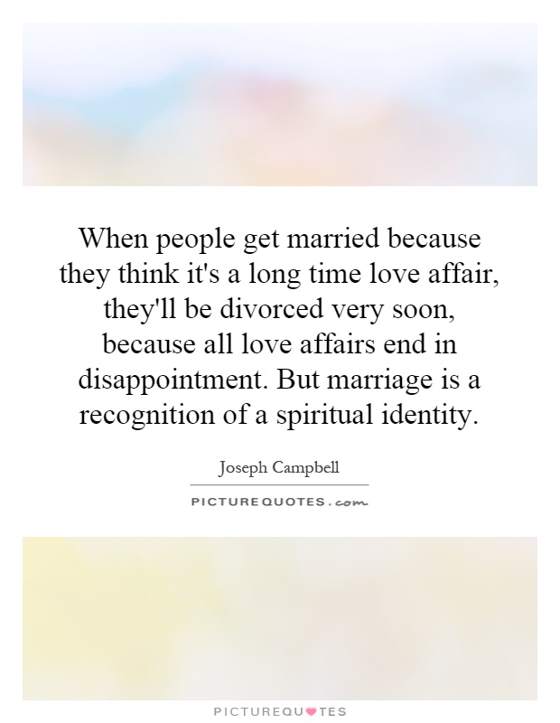 When people get married because they think it's a long time love affair, they'll be divorced very soon, because all love affairs end in disappointment. But marriage is a recognition of a spiritual identity Picture Quote #1