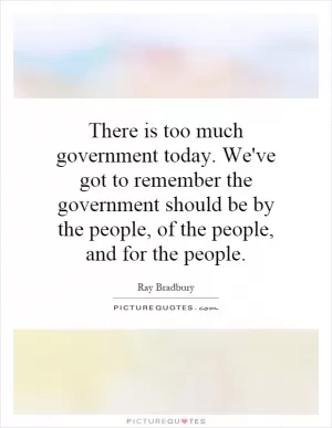 There is too much government today. We've got to remember the government should be by the people, of the people, and for the people Picture Quote #1