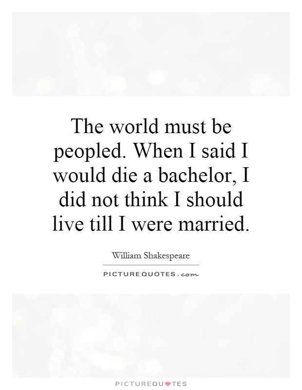 The world must be peopled. When I said I would die a bachelor, I did not think I should live till I were married Picture Quote #1