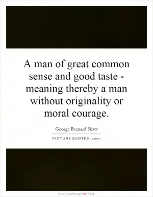 A man of great common sense and good taste - meaning thereby a man without originality or moral courage Picture Quote #1
