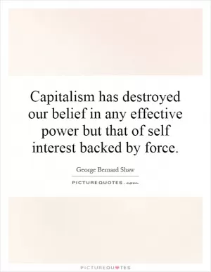 Capitalism has destroyed our belief in any effective power but that of self interest backed by force Picture Quote #1