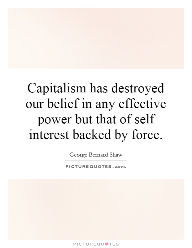 Capitalism has destroyed our belief in any effective power but that of self interest backed by force Picture Quote #1