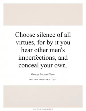 Choose silence of all virtues, for by it you hear other men's imperfections, and conceal your own Picture Quote #1