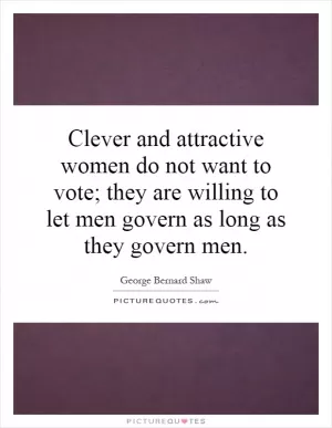 Clever and attractive women do not want to vote; they are willing to let men govern as long as they govern men Picture Quote #1