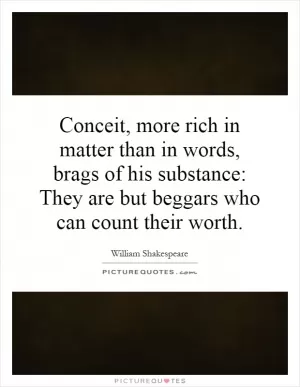 Conceit, more rich in matter than in words, brags of his substance: They are but beggars who can count their worth Picture Quote #1