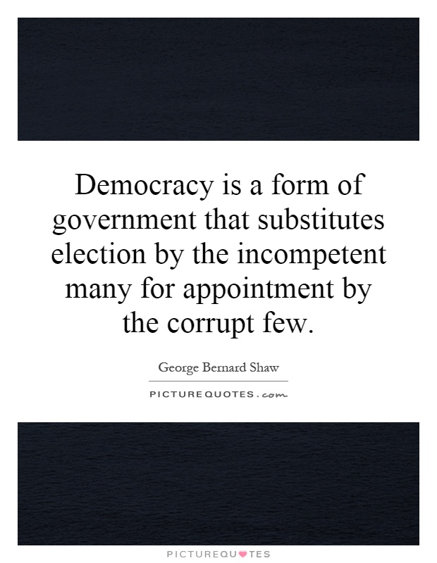 Democracy is a form of government that substitutes election by the incompetent many for appointment by the corrupt few Picture Quote #1