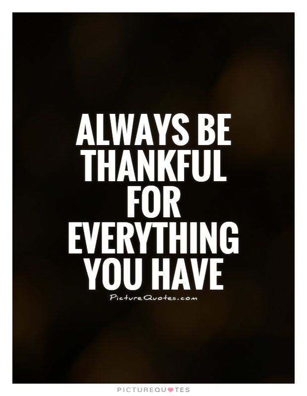 Always be thankful for everything you have Picture Quote #1