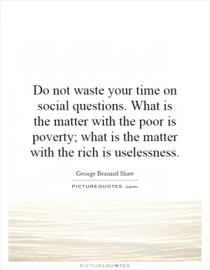 Do not waste your time on social questions. What is the matter with the poor is poverty; what is the matter with the rich is uselessness Picture Quote #1