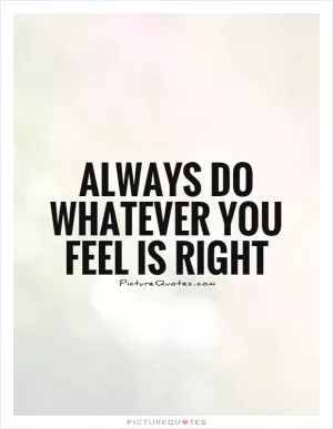 Always do whatever you feel is right Picture Quote #1