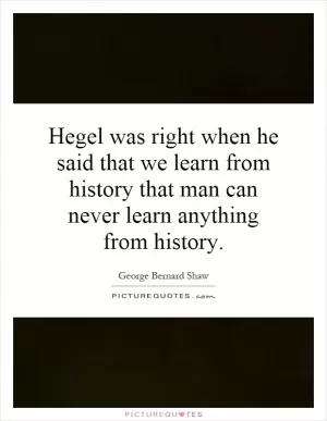 Hegel was right when he said that we learn from history that man can never learn anything from history Picture Quote #1