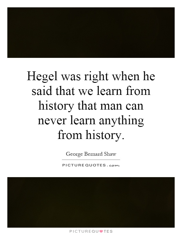 Hegel was right when he said that we learn from history that man can never learn anything from history Picture Quote #1