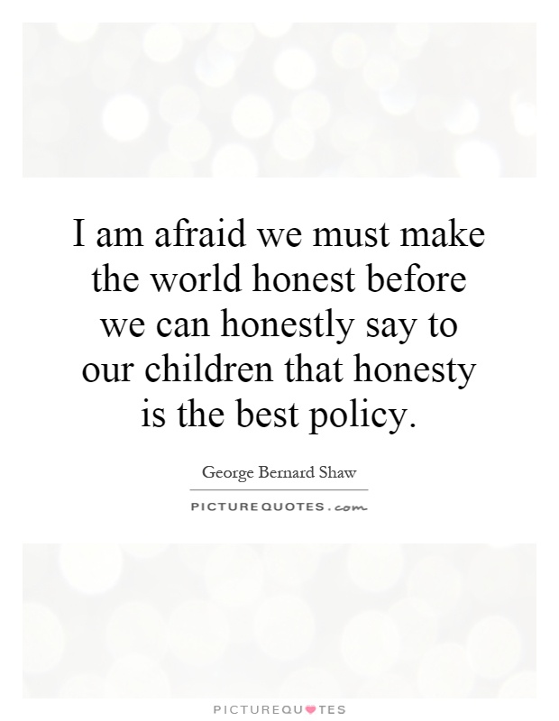 I am afraid we must make the world honest before we can honestly say to our children that honesty is the best policy Picture Quote #1