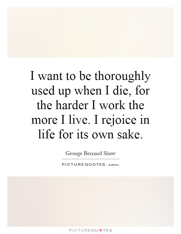 I want to be thoroughly used up when I die, for the harder I work the more I live. I rejoice in life for its own sake Picture Quote #1