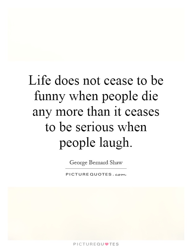 Life does not cease to be funny when people die any more than it ceases to be serious when people laugh Picture Quote #1