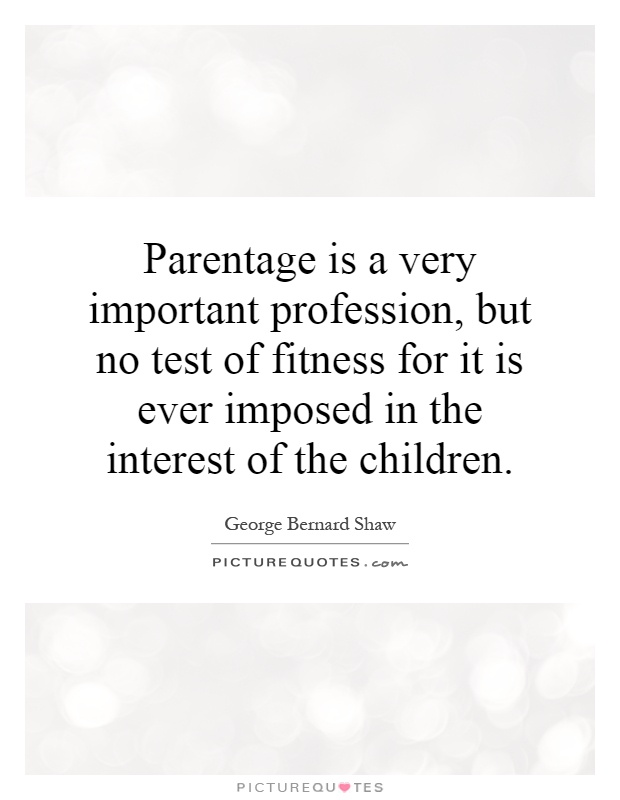 Parentage is a very important profession, but no test of fitness for it is ever imposed in the interest of the children Picture Quote #1