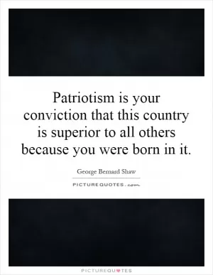 Patriotism is your conviction that this country is superior to all others because you were born in it Picture Quote #1