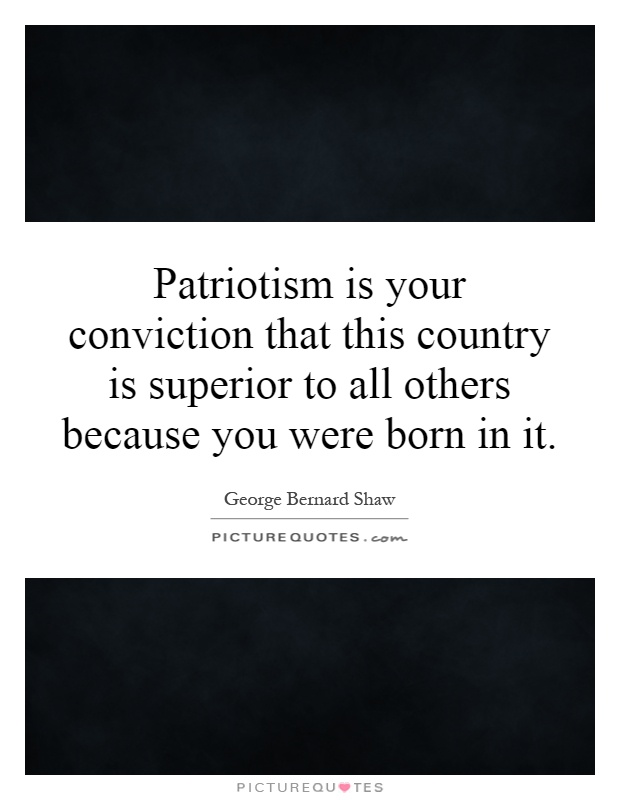 Patriotism is your conviction that this country is superior to all others because you were born in it Picture Quote #1
