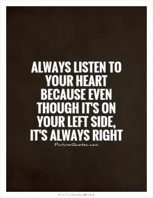 Always listen to your heart because even though it's on your left side, it's always right Picture Quote #1
