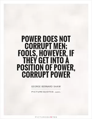 Power does not corrupt men; fools, however, if they get into a position of power, corrupt power Picture Quote #1