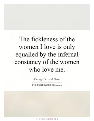The fickleness of the women I love is only equalled by the infernal constancy of the women who love me Picture Quote #1