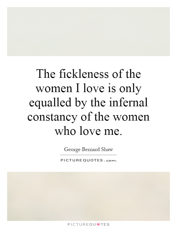 The fickleness of the women I love is only equalled by the infernal constancy of the women who love me Picture Quote #1