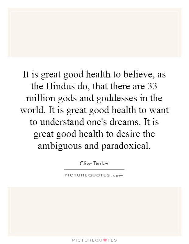 It is great good health to believe, as the Hindus do, that there are 33 million gods and goddesses in the world. It is great good health to want to understand one's dreams. It is great good health to desire the ambiguous and paradoxical Picture Quote #1