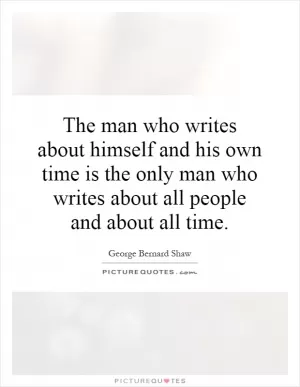 The man who writes about himself and his own time is the only man who writes about all people and about all time Picture Quote #1