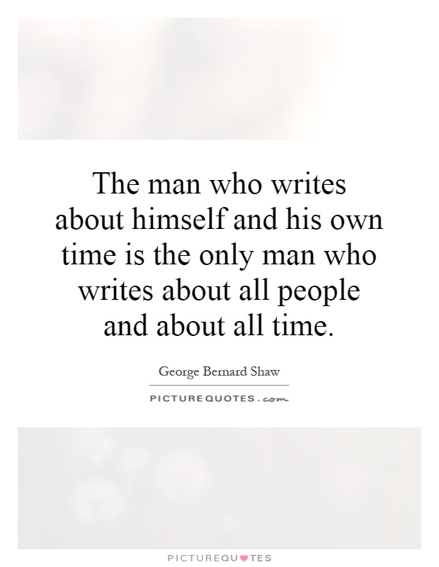 The man who writes about himself and his own time is the only man who writes about all people and about all time Picture Quote #1