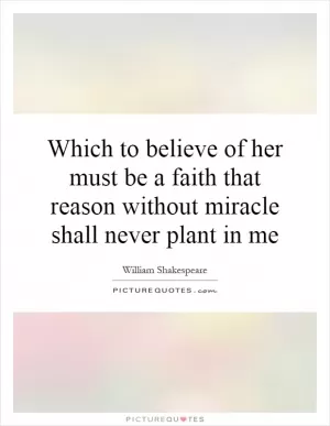 Which to believe of her must be a faith that reason without miracle shall never plant in me Picture Quote #1