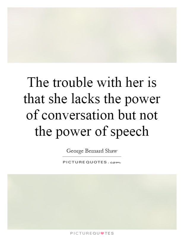 The trouble with her is that she lacks the power of conversation but not the power of speech Picture Quote #1