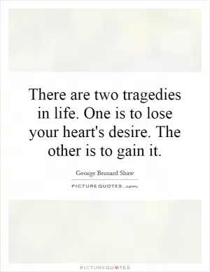 There are two tragedies in life. One is to lose your heart's desire. The other is to gain it Picture Quote #1