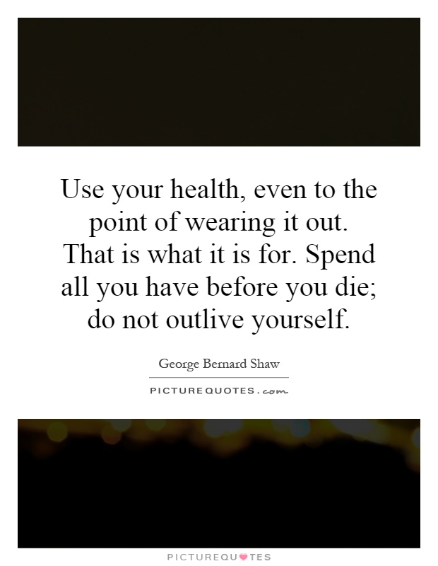 Use your health, even to the point of wearing it out. That is what it is for. Spend all you have before you die; do not outlive yourself Picture Quote #1