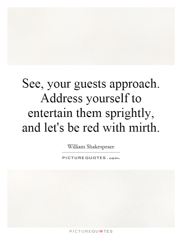 See, your guests approach. Address yourself to entertain them sprightly, and let's be red with mirth Picture Quote #1