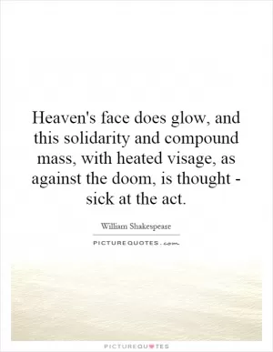 Heaven's face does glow, and this solidarity and compound mass, with heated visage, as against the doom, is thought - sick at the act Picture Quote #1