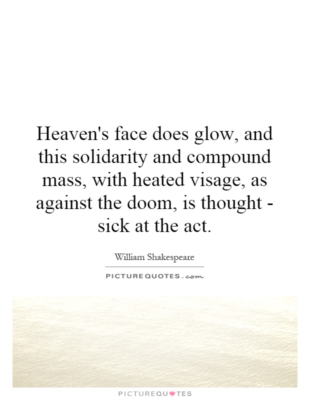 Heaven's face does glow, and this solidarity and compound mass, with heated visage, as against the doom, is thought - sick at the act Picture Quote #1