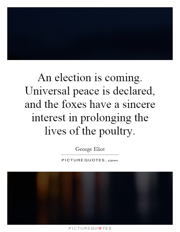 An election is coming. Universal peace is declared, and the foxes have a sincere interest in prolonging the lives of the poultry Picture Quote #1
