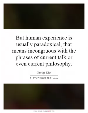 But human experience is usually paradoxical, that means incongruous with the phrases of current talk or even current philosophy Picture Quote #1
