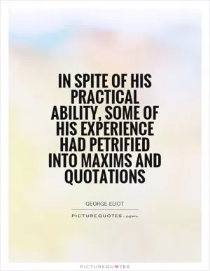 In spite of his practical ability, some of his experience had petrified into maxims and quotations Picture Quote #1