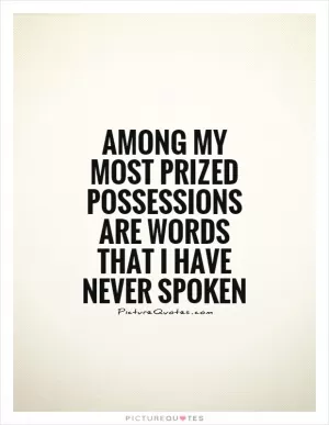 Among my most prized possessions are words that I have never spoken Picture Quote #1
