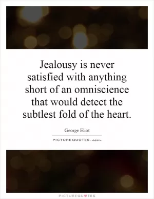 Jealousy is never satisfied with anything short of an omniscience that would detect the subtlest fold of the heart Picture Quote #1