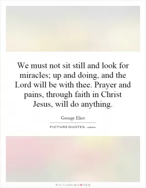 We must not sit still and look for miracles; up and doing, and the Lord will be with thee. Prayer and pains, through faith in Christ Jesus, will do anything Picture Quote #1