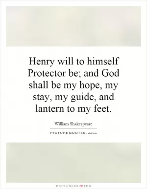Henry will to himself Protector be; and God shall be my hope, my stay, my guide, and lantern to my feet Picture Quote #1