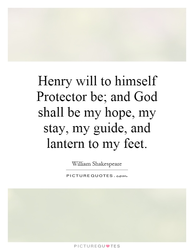 Henry will to himself Protector be; and God shall be my hope, my stay, my guide, and lantern to my feet Picture Quote #1
