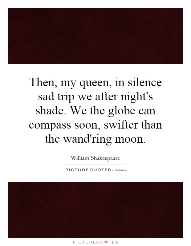 Then, my queen, in silence sad trip we after night's shade. We the globe can compass soon, swifter than the wand'ring moon Picture Quote #1